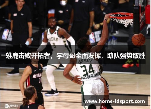 雄鹿击败开拓者，字母哥全面发挥，助队强势取胜